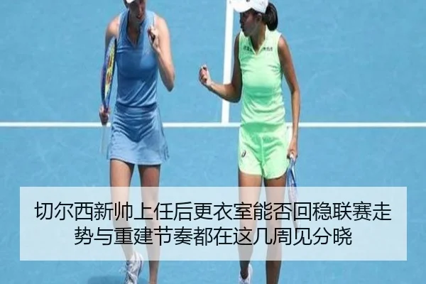 切尔西新帅上任后更衣室能否回稳联赛走势与重建节奏都在这几周见分晓